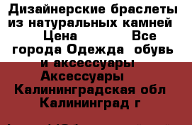 Дизайнерские браслеты из натуральных камней . › Цена ­ 1 000 - Все города Одежда, обувь и аксессуары » Аксессуары   . Калининградская обл.,Калининград г.